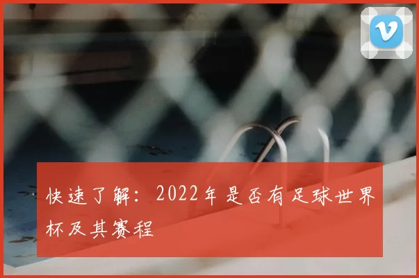 快速了解：2022年是否有足球世界杯及其赛程
