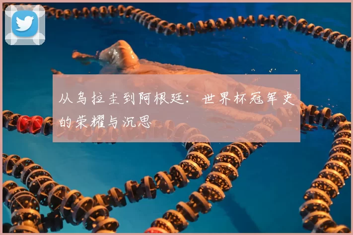 从乌拉圭到阿根廷：世界杯冠军史的荣耀与沉思