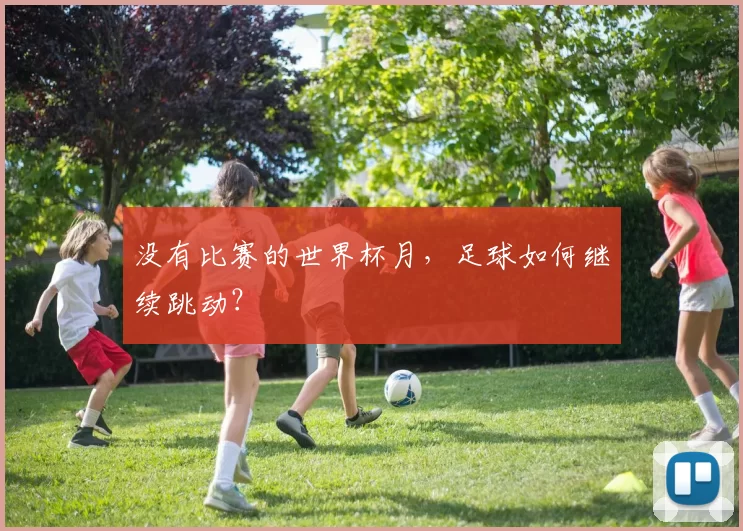 没有比赛的世界杯月，足球如何继续跳动？