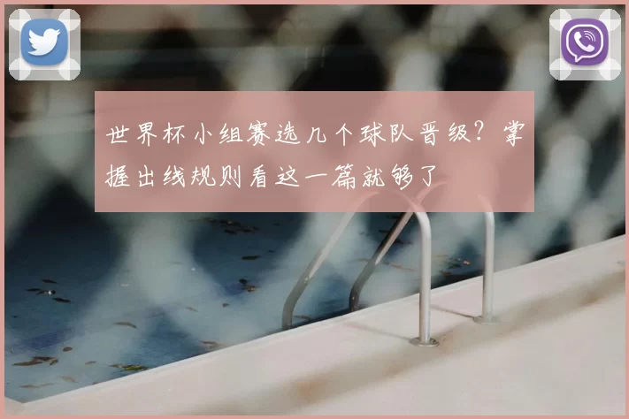 世界杯小组赛选几个球队晋级？掌握出线规则看这一篇就够了