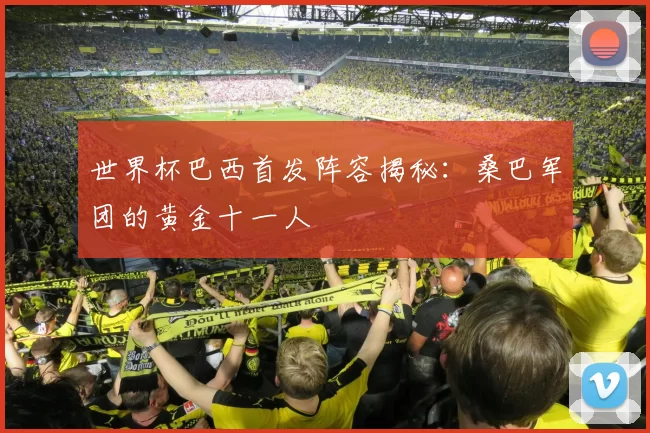 世界杯巴西首发阵容揭秘：桑巴军团的黄金十一人