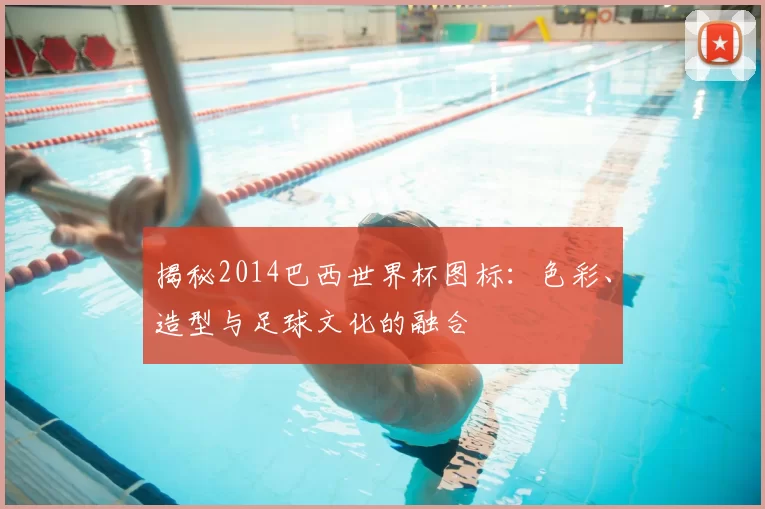揭秘2014巴西世界杯图标:色彩、造型与足球文化的融合