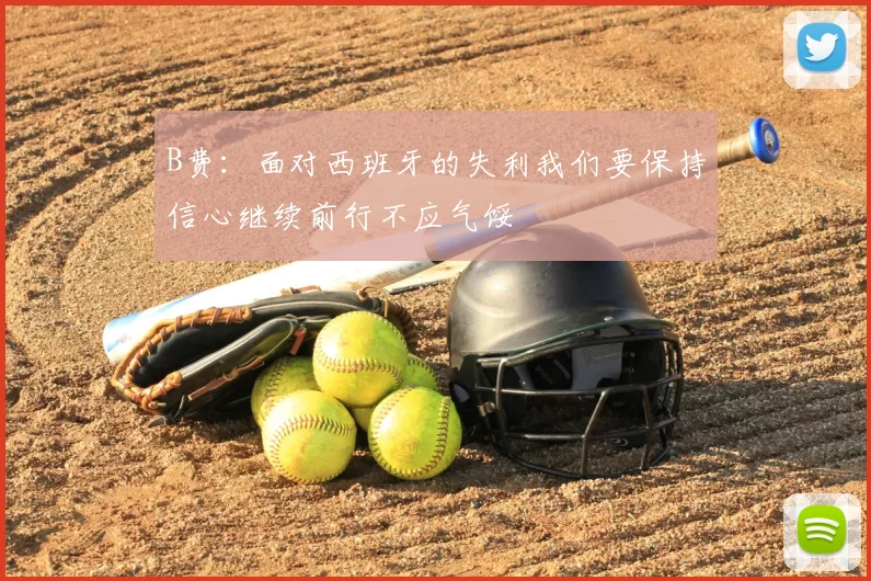 B费：面对西班牙的失利我们要保持信心继续前行不应气馁
